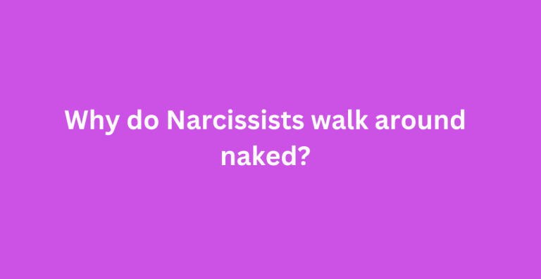 Why do Narcissists walk around naked?